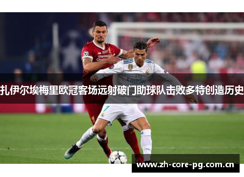 扎伊尔埃梅里欧冠客场远射破门助球队击败多特创造历史 扎伊尔埃梅里欧冠客场远射破门助球队击败多特创造历史
